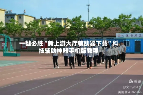 一键必胜“新上游大厅辅助器下载”科技辅助神器手机版教程-第1张图片