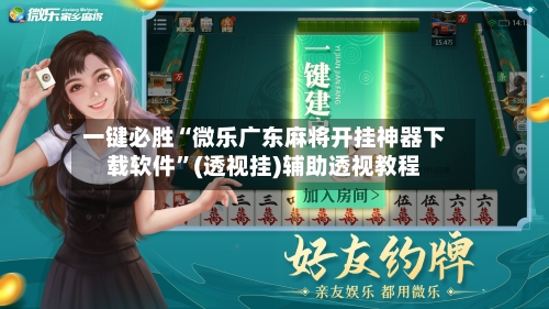 一键必胜“微乐广东麻将开挂神器下载软件	”(透视挂)辅助透视教程-第1张图片
