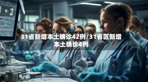 31省新增本土确诊42例/31省区新增本土确诊4例-第2张图片
