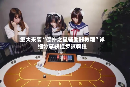 重大来袭“德扑之星辅助器教程	”详细分享装挂步骤教程-第1张图片
