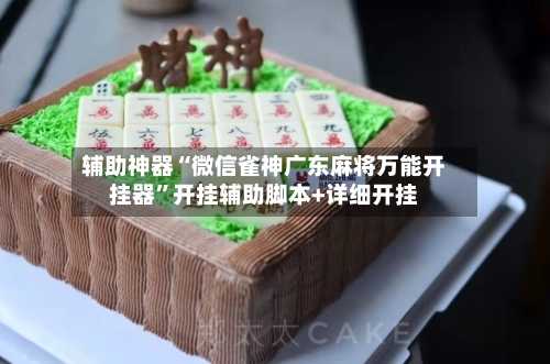 辅助神器“微信雀神广东麻将万能开挂器”开挂辅助脚本+详细开挂-第1张图片