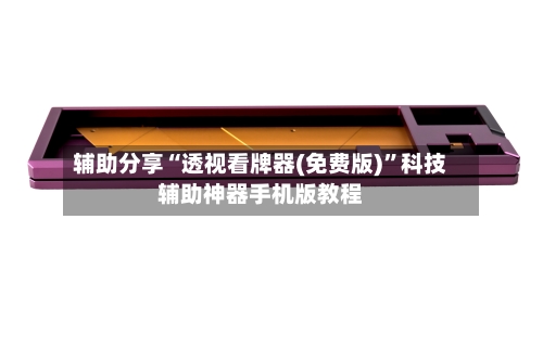 辅助分享“透视看牌器(免费版)”科技辅助神器手机版教程-第2张图片