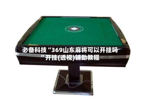 必备科技“369山东麻将可以开挂吗”开挂(透视)辅助教程-第1张图片