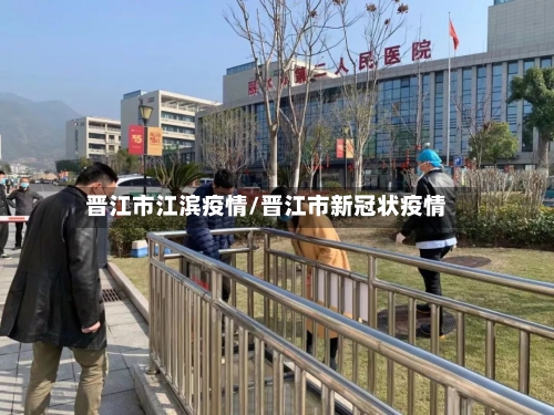 晋江市江滨疫情/晋江市新冠状疫情-第1张图片