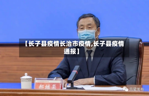 【长子县疫情长治市疫情,长子县疫情通报】-第1张图片