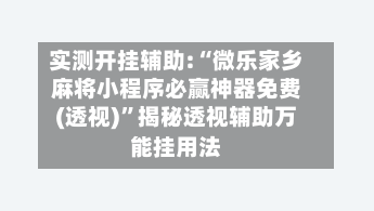实测开挂辅助:“微乐家乡麻将小程序必赢神器免费(透视)”揭秘透视辅助万能挂用法-第1张图片