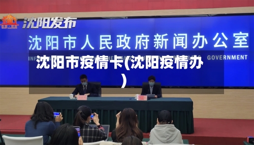 沈阳市疫情卡(沈阳疫情办)-第3张图片