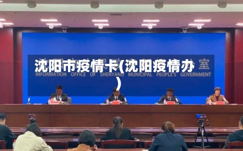 沈阳市疫情卡(沈阳疫情办)-第1张图片