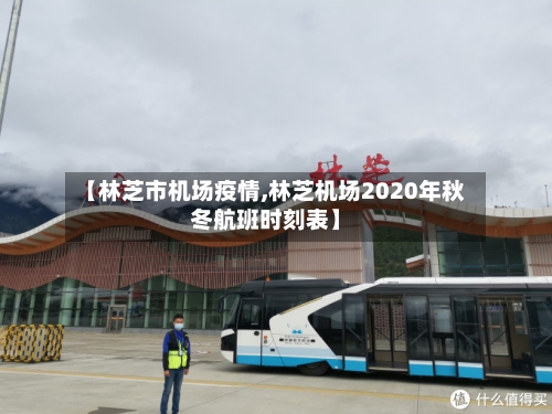 【林芝市机场疫情,林芝机场2020年秋冬航班时刻表】-第1张图片