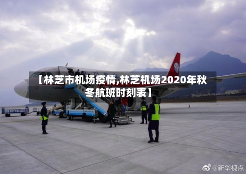 【林芝市机场疫情,林芝机场2020年秋冬航班时刻表】-第2张图片