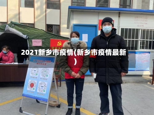 2021新乡市疫情(新乡市疫情最新)-第1张图片