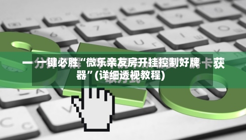 一键必胜“微乐亲友房开挂控制好牌器	”(详细透视教程)-第1张图片
