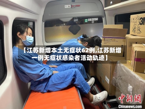 【江苏新增本土无症状62例,江苏新增一例无症状感染者活动轨迹】-第1张图片