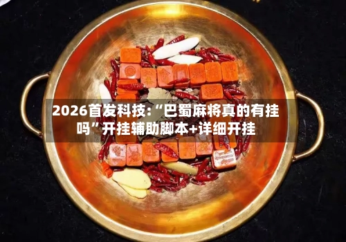 2026首发科技:“巴蜀麻将真的有挂吗	”开挂辅助脚本+详细开挂-第1张图片