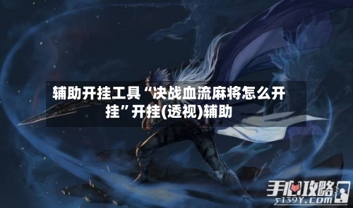 辅助开挂工具“决战血流麻将怎么开挂”开挂(透视)辅助-第1张图片