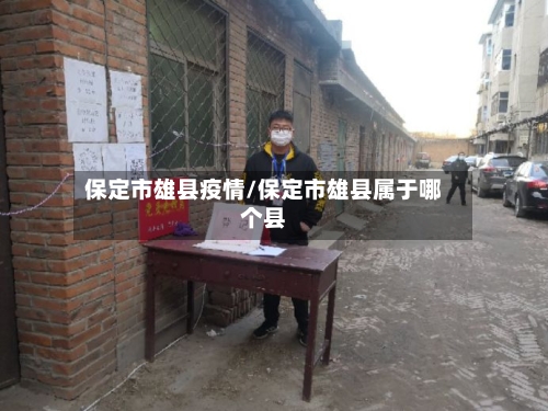 保定市雄县疫情/保定市雄县属于哪个县-第2张图片