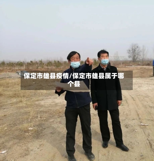 保定市雄县疫情/保定市雄县属于哪个县-第1张图片