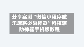 分享实测“微信小程序微乐麻将必赢神器”科技辅助神器手机版教程-第1张图片