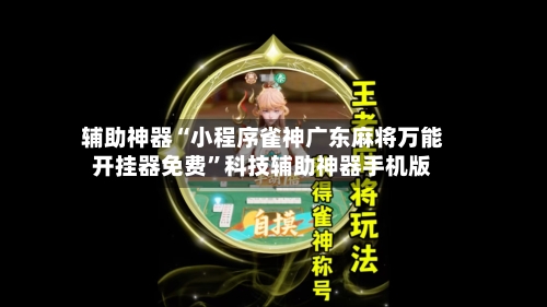 辅助神器“小程序雀神广东麻将万能开挂器免费”科技辅助神器手机版-第1张图片