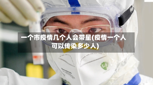 一个市疫情几个人会带星(疫情一个人可以传染多少人)-第2张图片
