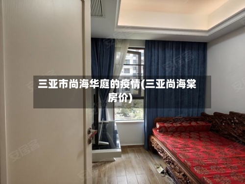 三亚市尚海华庭的疫情(三亚尚海棠房价)-第1张图片