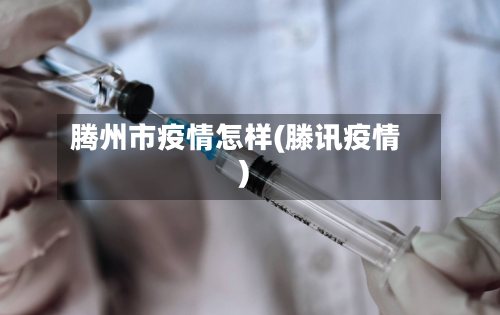 腾州市疫情怎样(滕讯疫情)-第1张图片