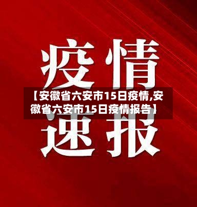 【安徽省六安市15日疫情,安徽省六安市15日疫情报告】-第2张图片