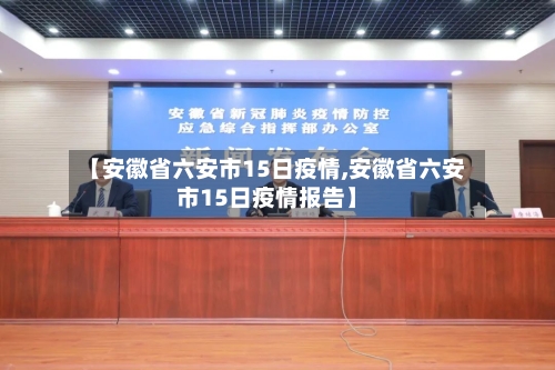 【安徽省六安市15日疫情,安徽省六安市15日疫情报告】-第1张图片