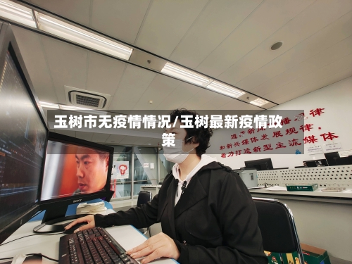 玉树市无疫情情况/玉树最新疫情政策-第1张图片