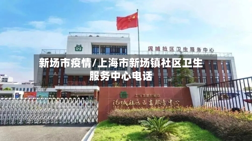 新场市疫情/上海市新场镇社区卫生服务中心电话-第1张图片