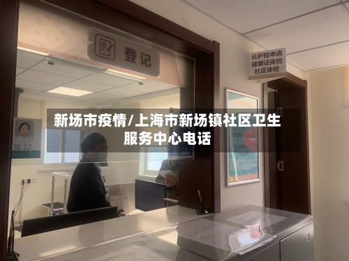 新场市疫情/上海市新场镇社区卫生服务中心电话-第3张图片