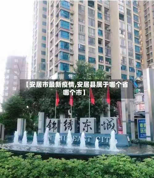 【安居市最新疫情,安居县属于哪个省哪个市】-第2张图片