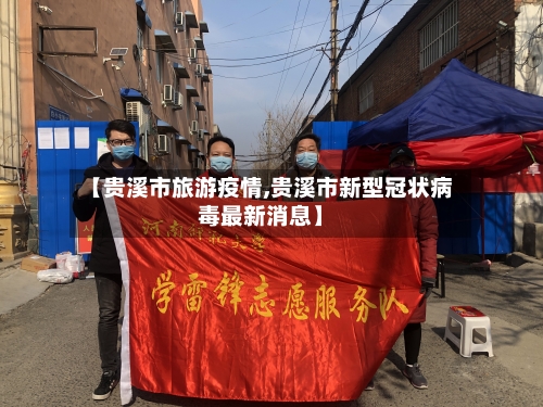 【贵溪市旅游疫情,贵溪市新型冠状病毒最新消息】-第1张图片