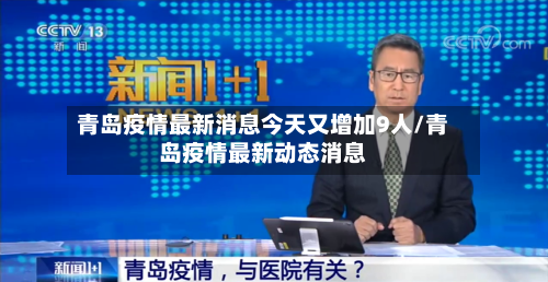 青岛疫情最新消息今天又增加9人/青岛疫情最新动态消息-第3张图片