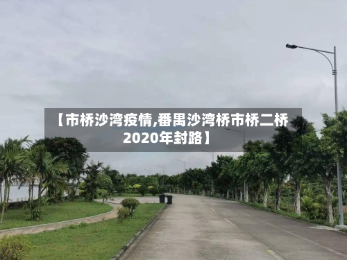 【市桥沙湾疫情,番禺沙湾桥市桥二桥2020年封路】-第2张图片