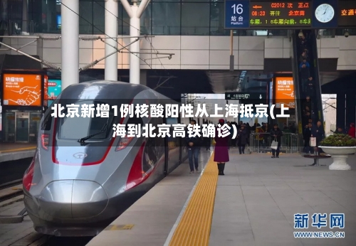 北京新增1例核酸阳性从上海抵京(上海到北京高铁确诊)-第2张图片
