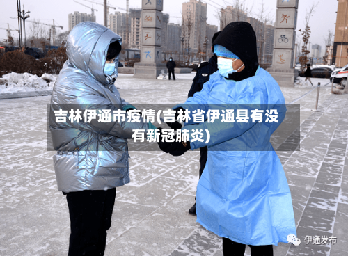 吉林伊通市疫情(吉林省伊通县有没有新冠肺炎)-第2张图片