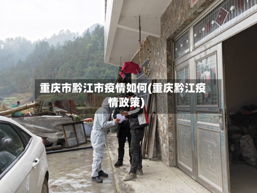 重庆市黔江市疫情如何(重庆黔江疫情政策)-第3张图片