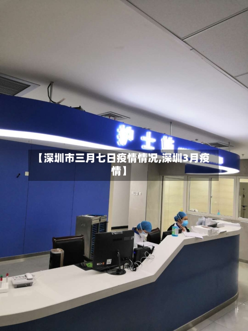 【深圳市三月七日疫情情况,深圳3月疫情】-第1张图片