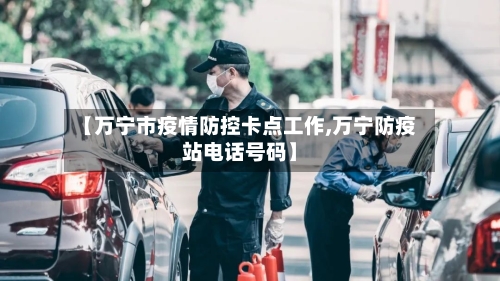 【万宁市疫情防控卡点工作,万宁防疫站电话号码】-第1张图片