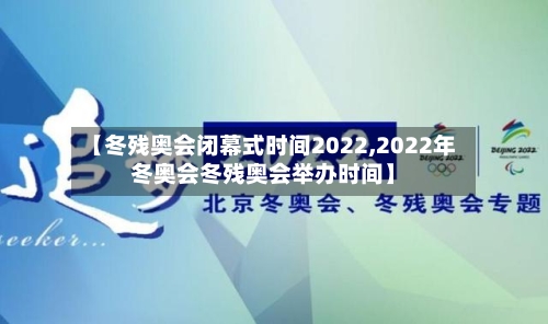 【冬残奥会闭幕式时间2022,2022年冬奥会冬残奥会举办时间】-第3张图片