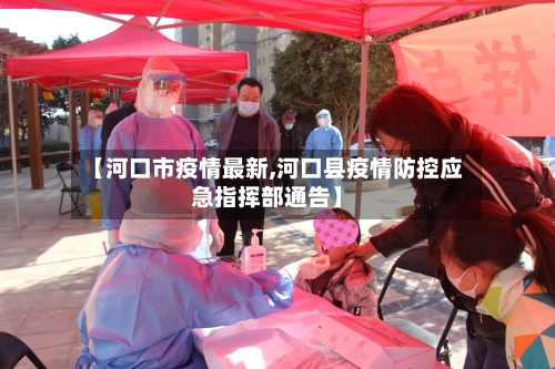 【河口市疫情最新,河口县疫情防控应急指挥部通告】-第1张图片