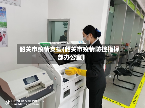 韶关市疫情支援(韶关市疫情防控指挥部办公室)-第1张图片