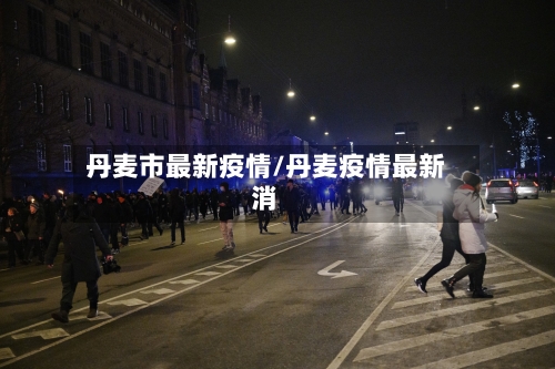 丹麦市最新疫情/丹麦疫情最新消-第2张图片