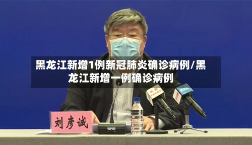 黑龙江新增1例新冠肺炎确诊病例/黑龙江新增一例确诊病例-第2张图片