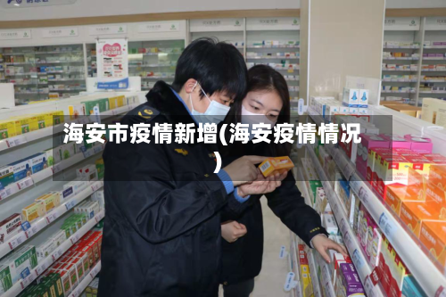 海安市疫情新增(海安疫情情况)-第1张图片