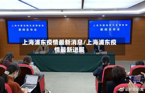 上海浦东疫情最新消息/上海浦东疫情最新进展-第1张图片