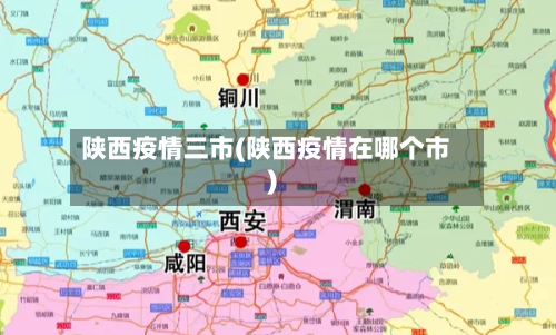 陕西疫情三市(陕西疫情在哪个市)-第1张图片