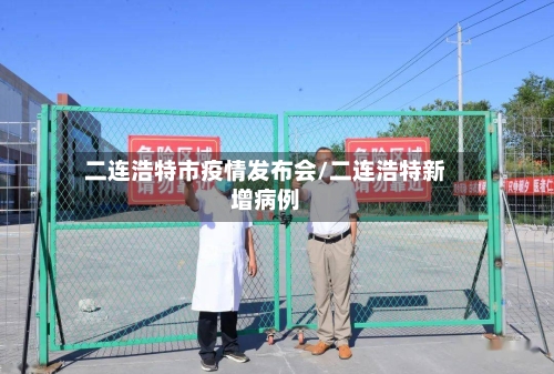 二连浩特市疫情发布会/二连浩特新增病例-第1张图片