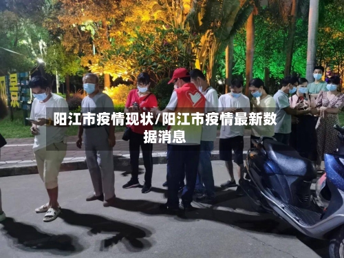 阳江市疫情现状/阳江市疫情最新数据消息-第1张图片
